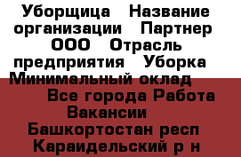 Уборщица › Название организации ­ Партнер, ООО › Отрасль предприятия ­ Уборка › Минимальный оклад ­ 14 000 - Все города Работа » Вакансии   . Башкортостан респ.,Караидельский р-н